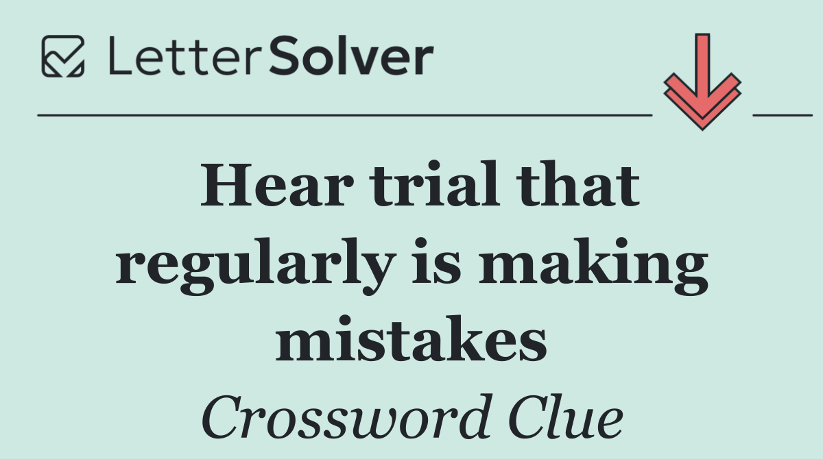 Hear trial that regularly is making mistakes