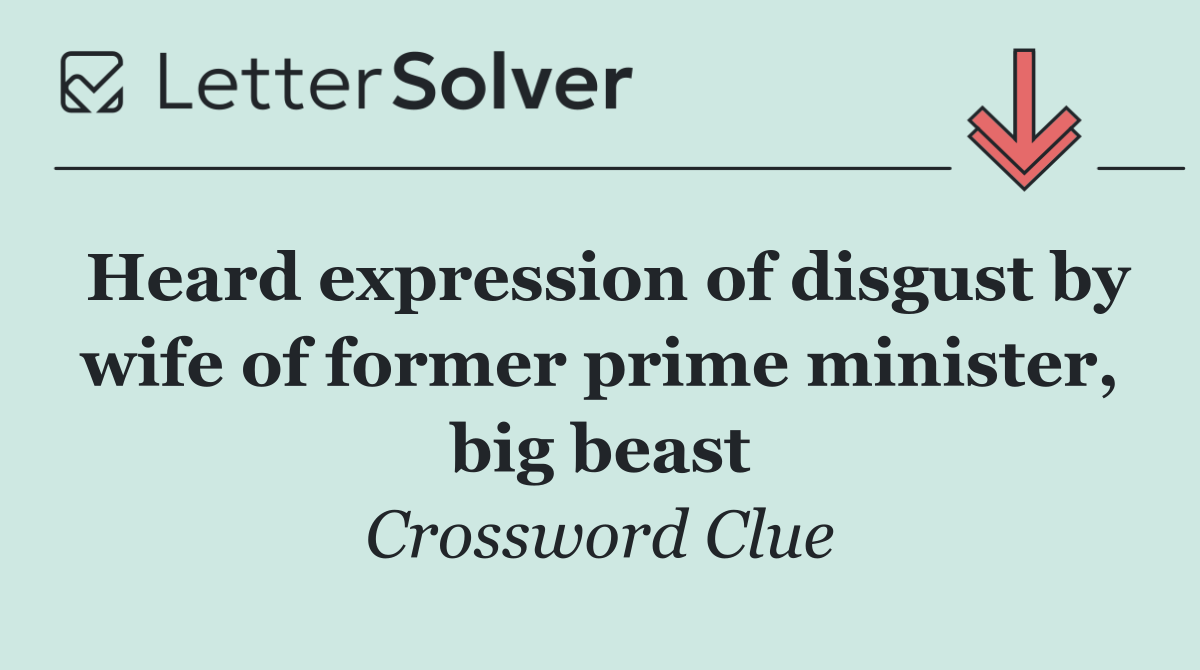 Heard expression of disgust by wife of former prime minister, big beast
