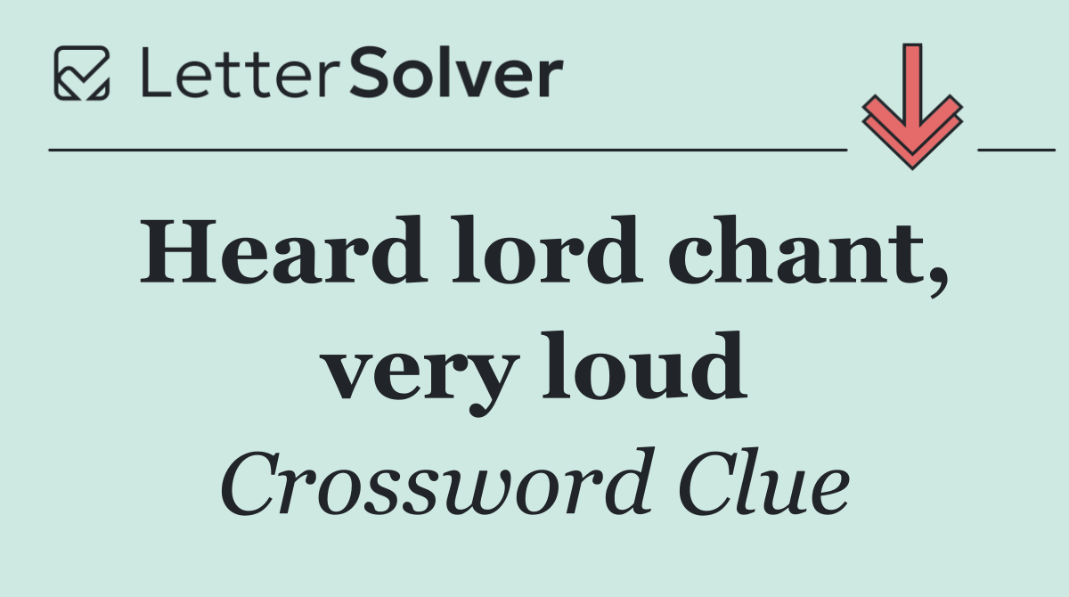 Heard lord chant, very loud