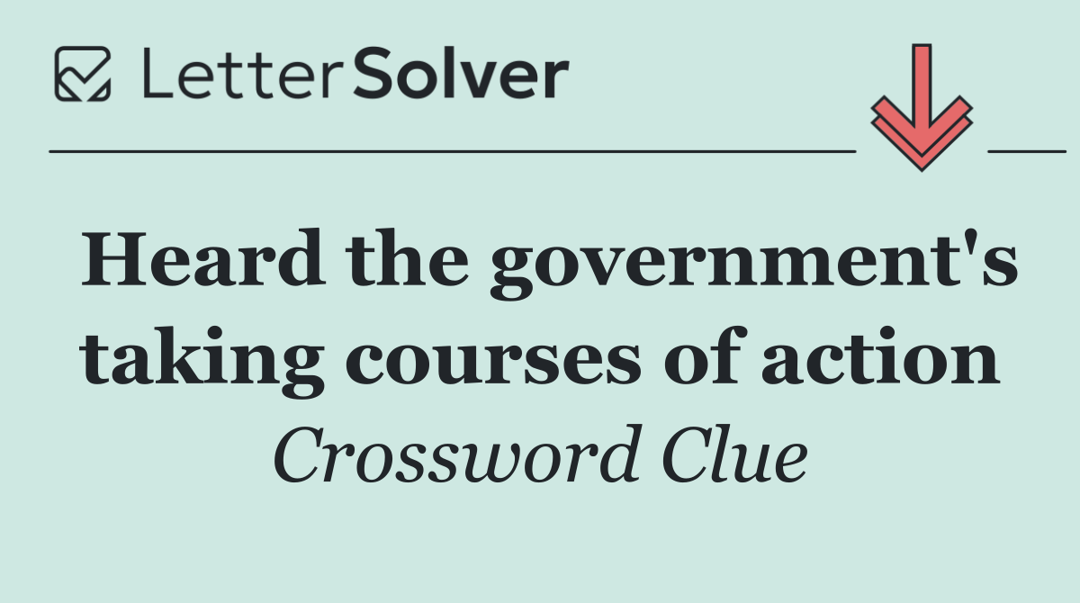 Heard the government's taking courses of action