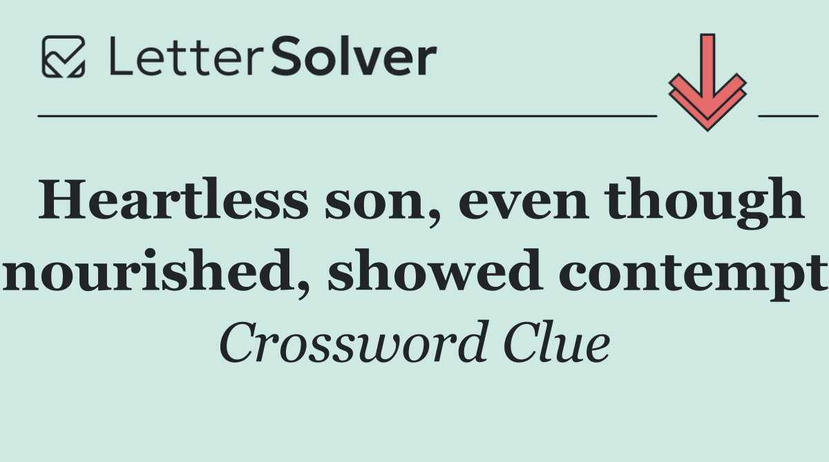 Heartless son, even though nourished, showed contempt