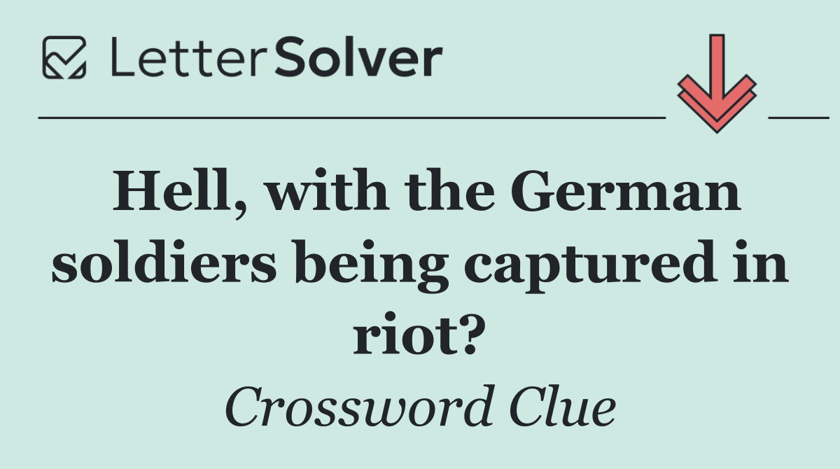 Hell, with the German soldiers being captured in riot?
