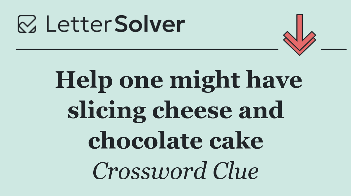 Help one might have slicing cheese and chocolate cake