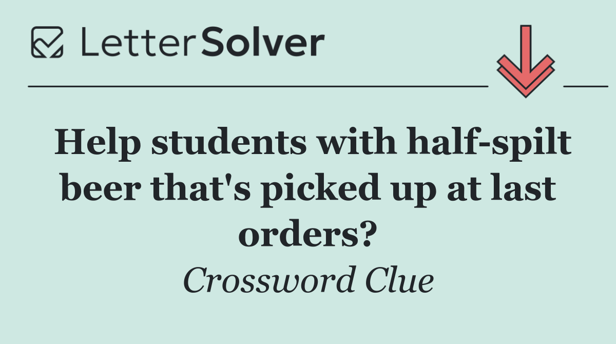 Help students with half spilt beer that's picked up at last orders?