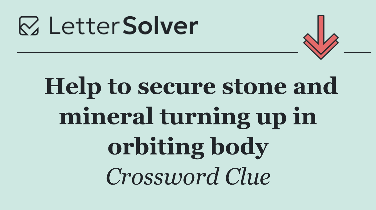 Help to secure stone and mineral turning up in orbiting body