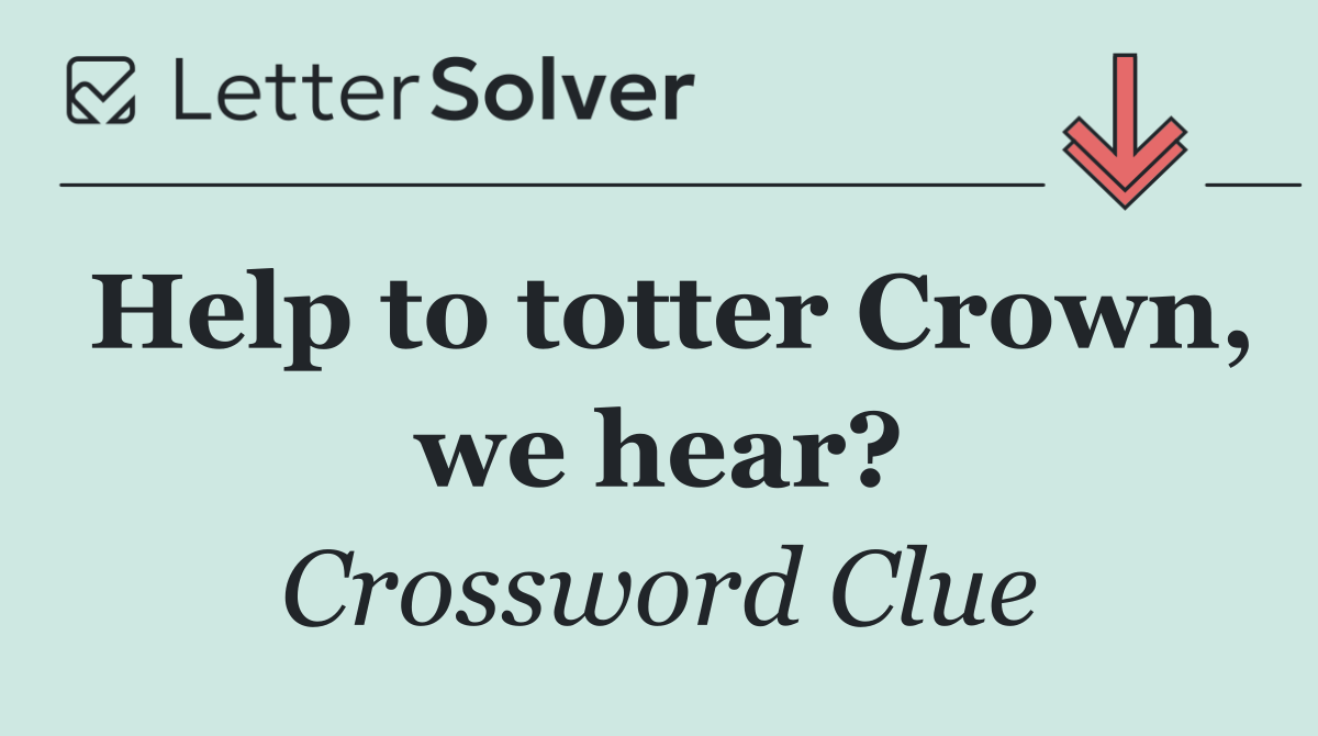 Help to totter Crown, we hear?