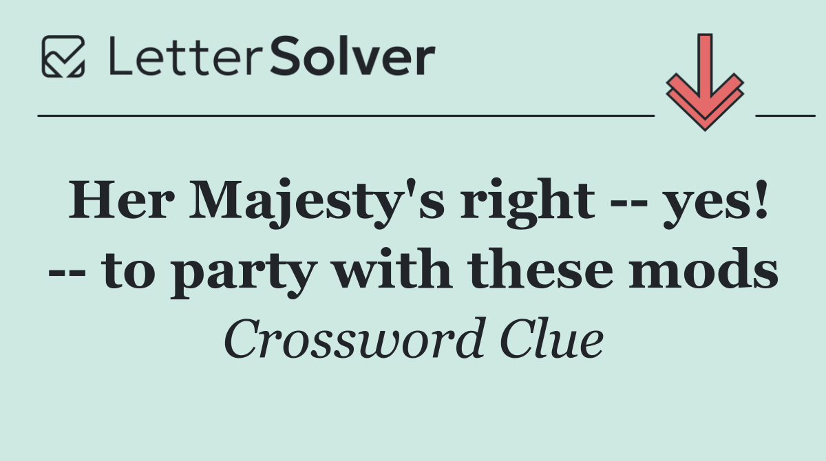 Her Majesty's right    yes!    to party with these mods