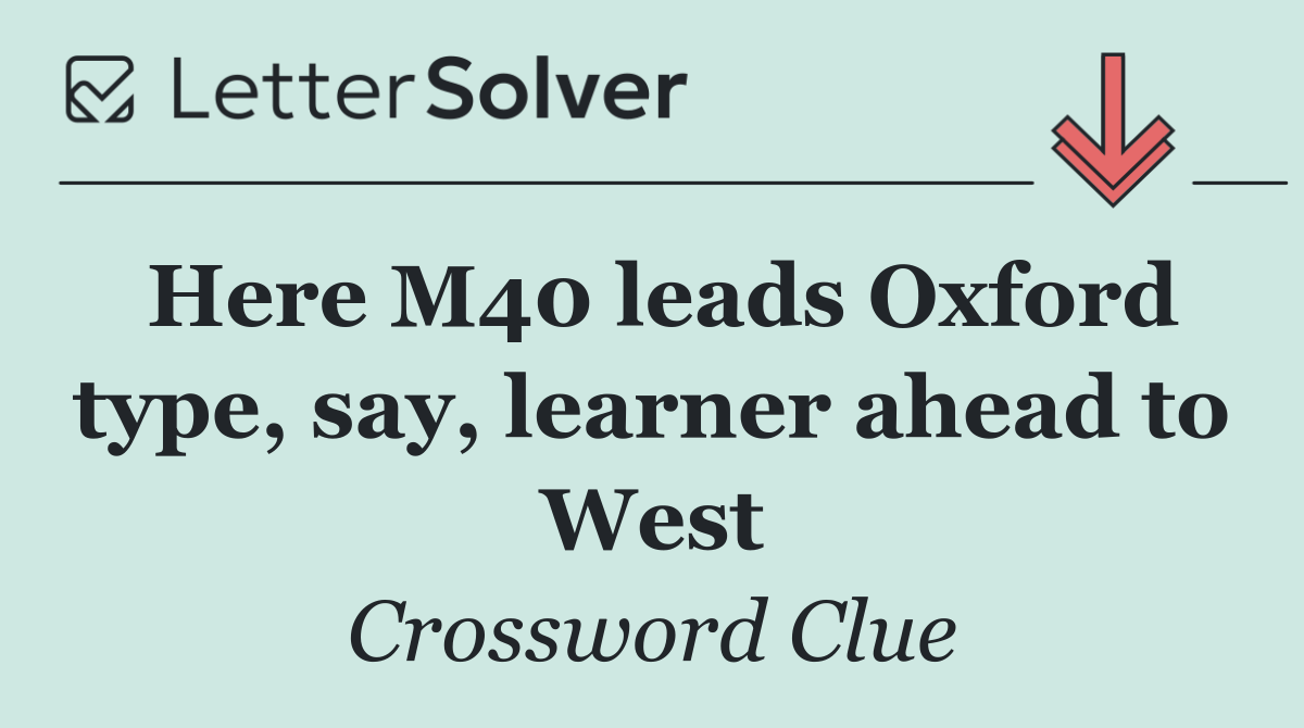 Here M40 leads Oxford type, say, learner ahead to West