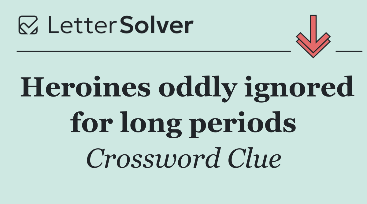 Heroines oddly ignored for long periods