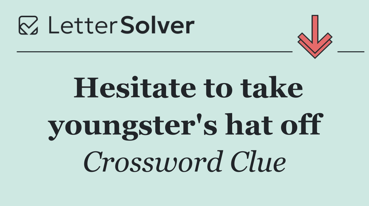 Hesitate to take youngster's hat off