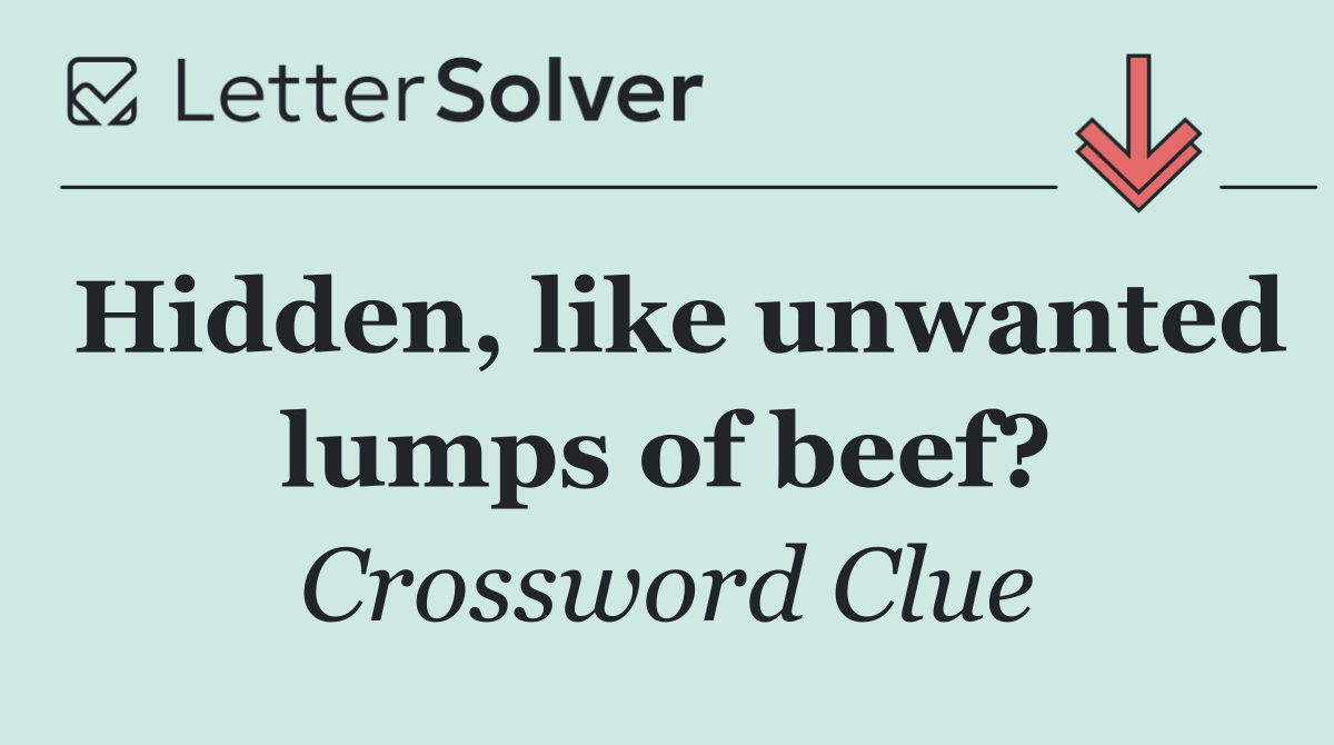 Hidden, like unwanted lumps of beef?