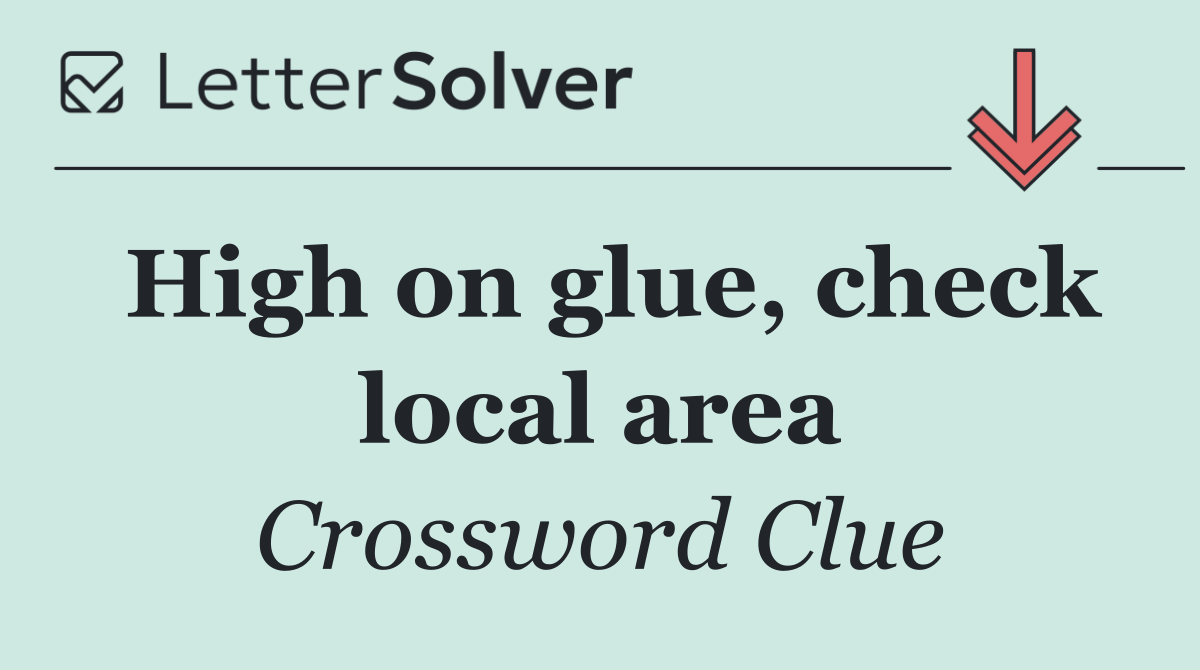 High on glue, check local area