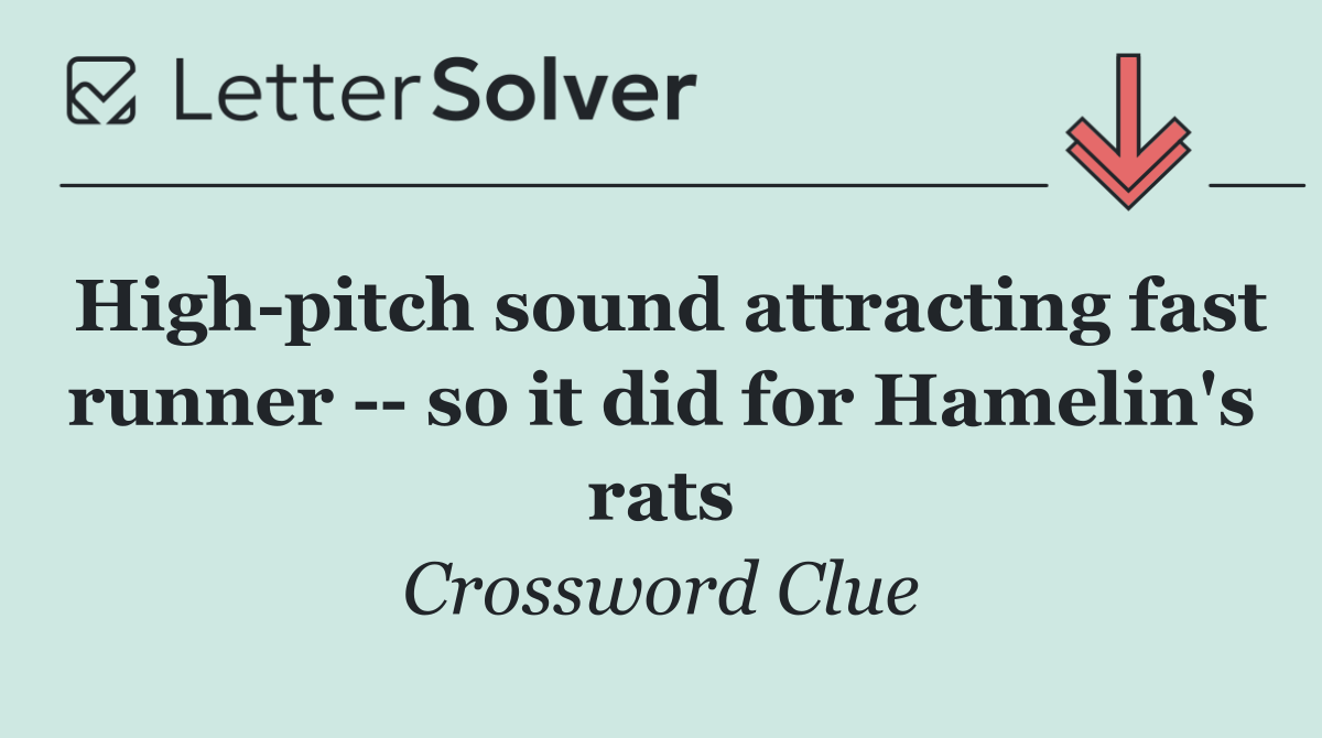 High pitch sound attracting fast runner    so it did for Hamelin's rats