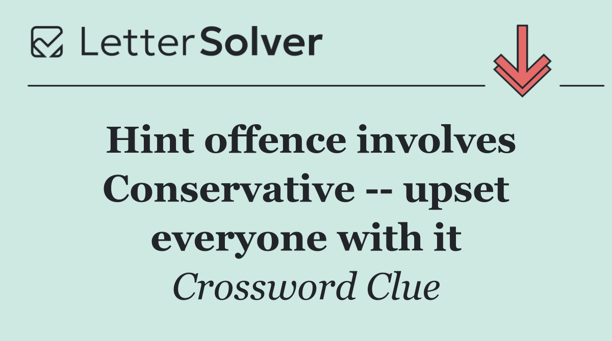 Hint offence involves Conservative    upset everyone with it