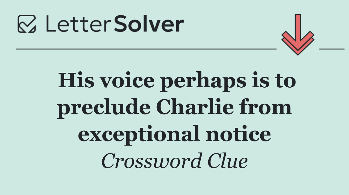His voice perhaps is to preclude Charlie from exceptional notice