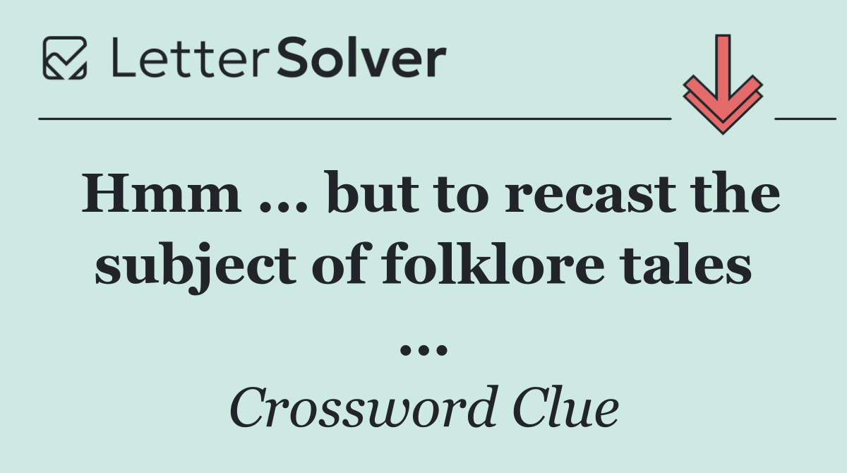 Hmm ... but to recast the subject of folklore tales ...