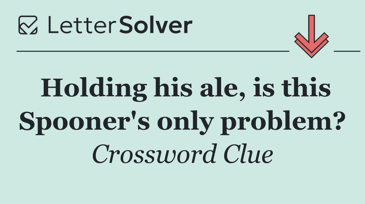 Holding his ale, is this Spooner's only problem?
