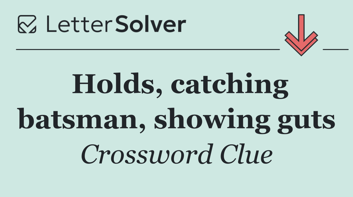 Holds, catching batsman, showing guts