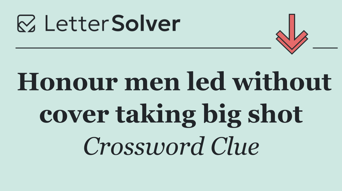 Honour men led without cover taking big shot