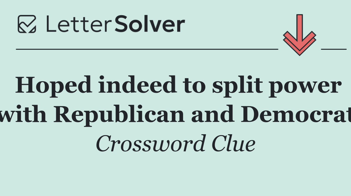 Hoped indeed to split power with Republican and Democrat