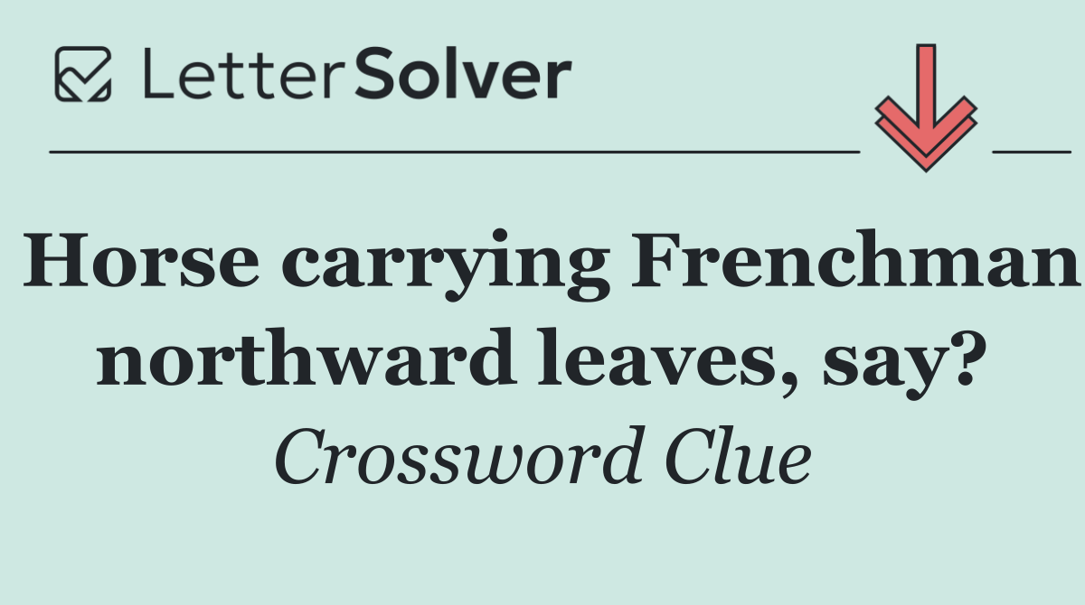 Horse carrying Frenchman northward leaves, say?