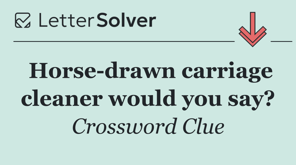 Horse drawn carriage cleaner would you say?