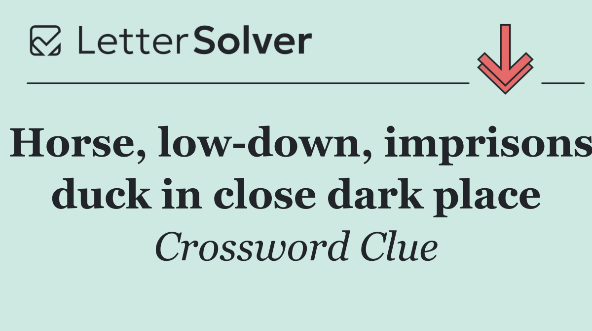 Horse, low down, imprisons duck in close dark place