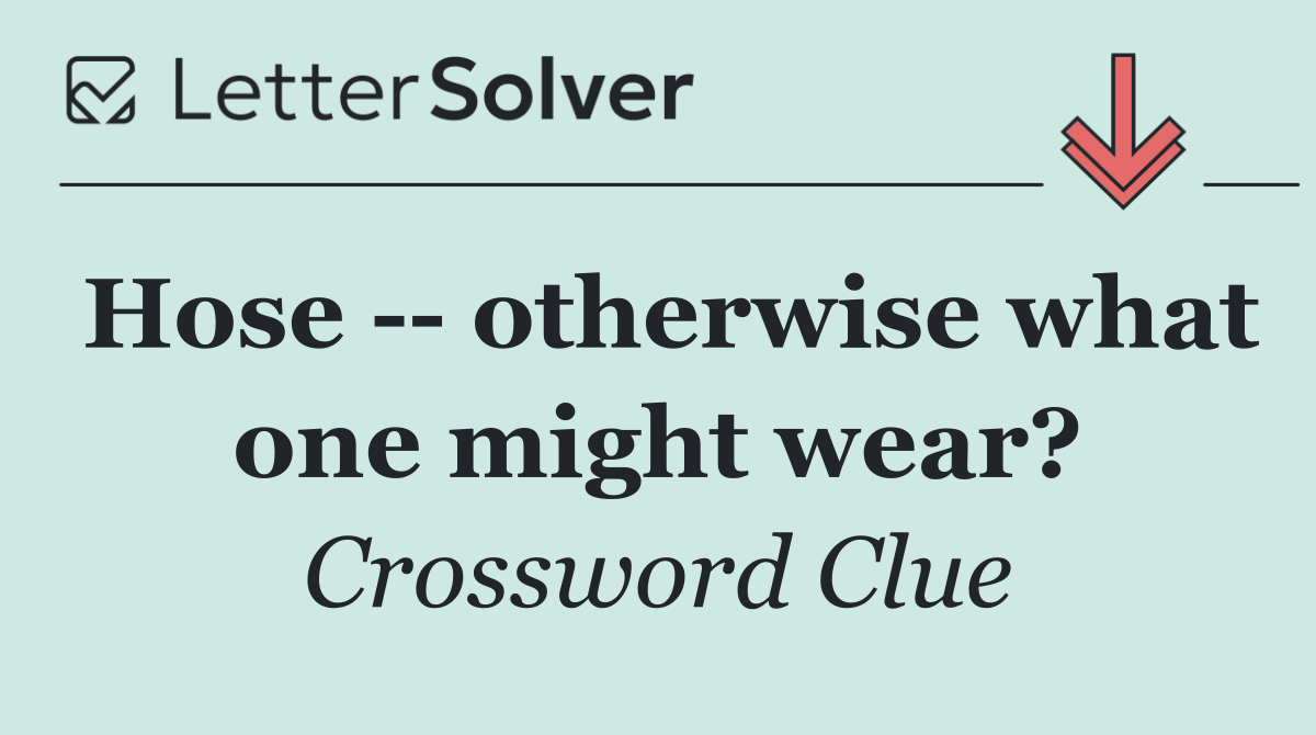 Hose    otherwise what one might wear?