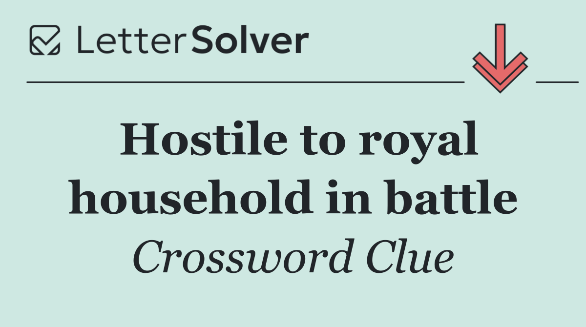 Hostile to royal household in battle