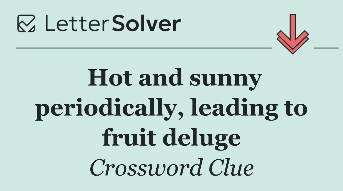 Hot and sunny periodically, leading to fruit deluge