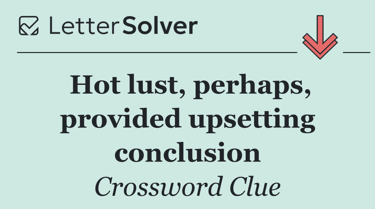 Hot lust, perhaps, provided upsetting conclusion