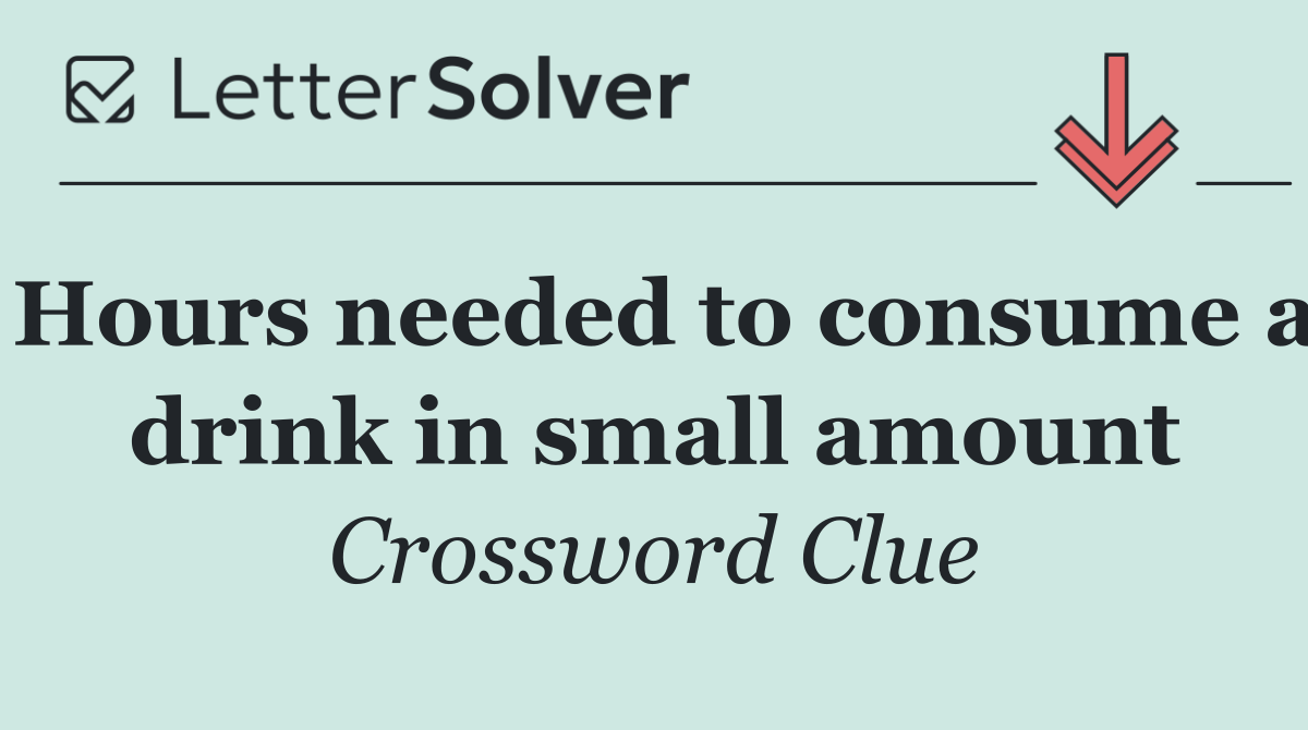 Hours needed to consume a drink in small amount