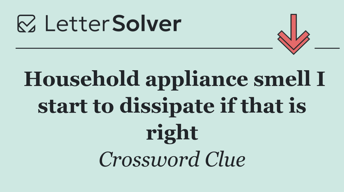 Household appliance smell I start to dissipate if that is right