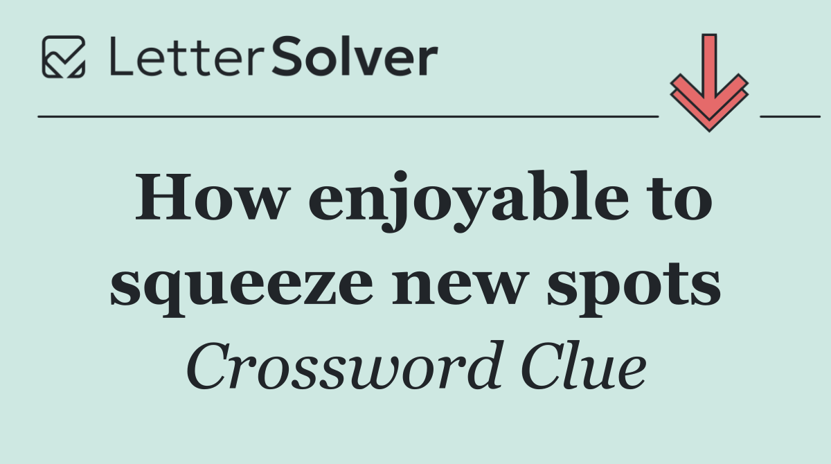 How enjoyable to squeeze new spots