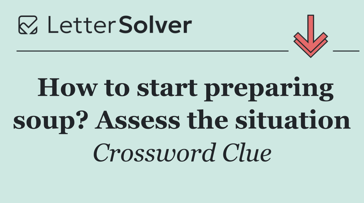 How to start preparing soup? Assess the situation