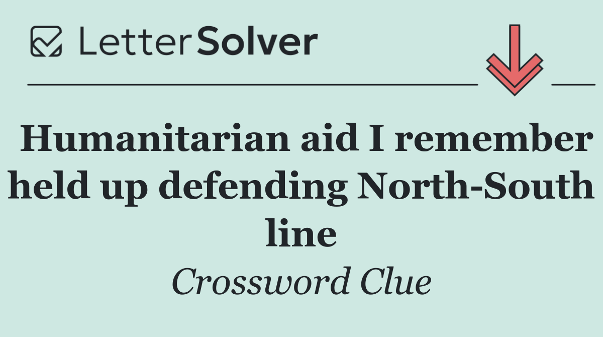 Humanitarian aid I remember held up defending North South line
