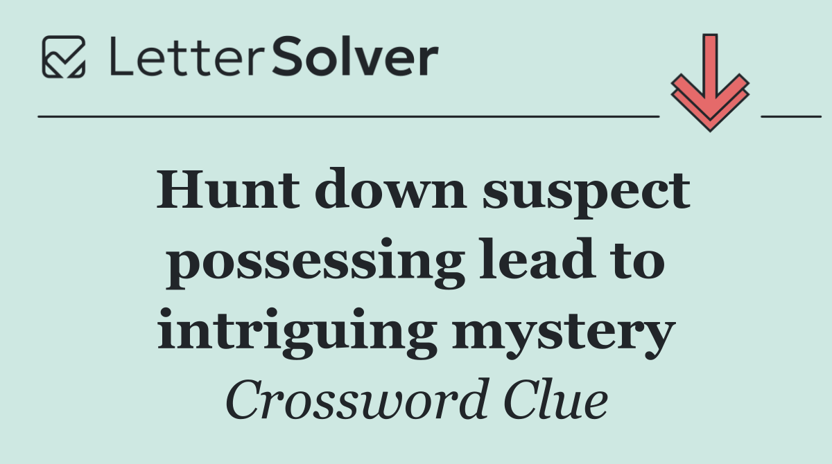 Hunt down suspect possessing lead to intriguing mystery