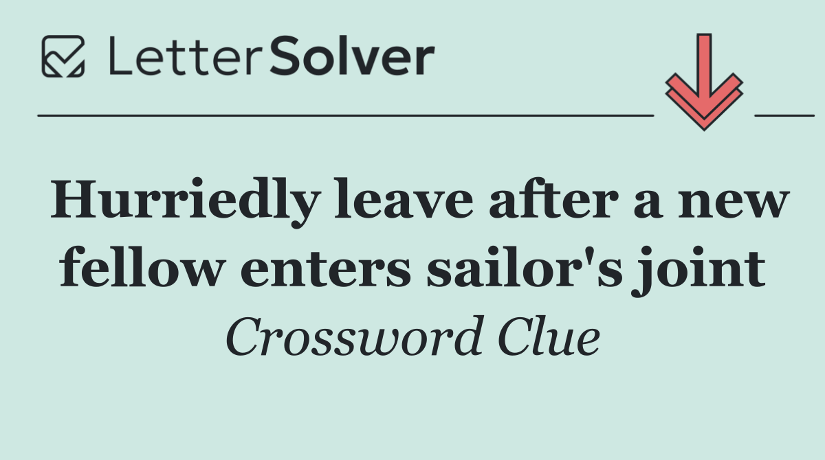 Hurriedly leave after a new fellow enters sailor's joint