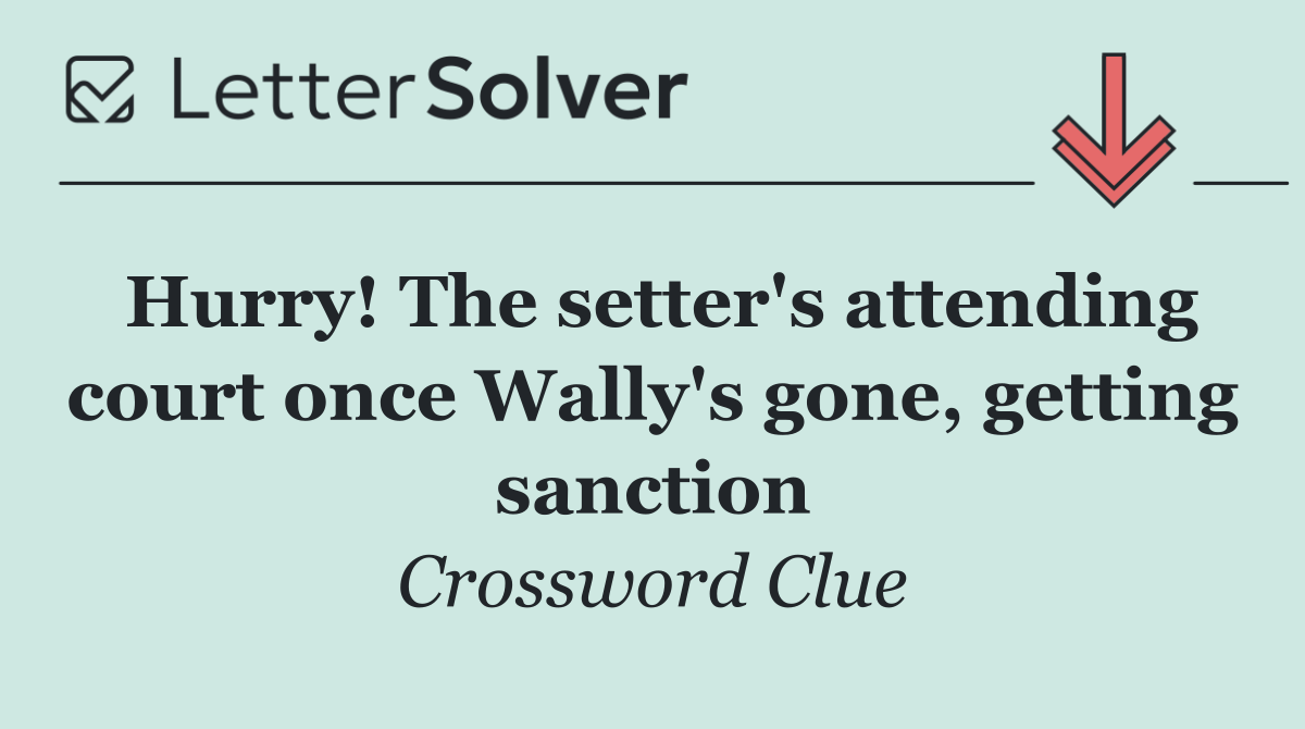 Hurry! The setter's attending court once Wally's gone, getting sanction