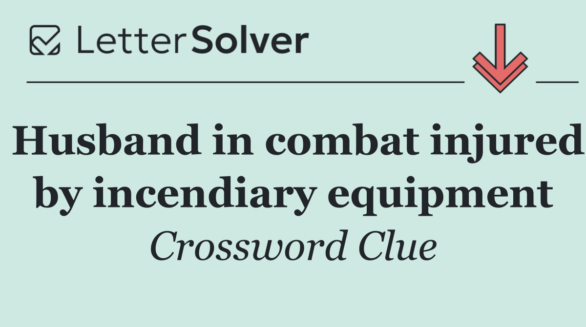 Husband in combat injured by incendiary equipment