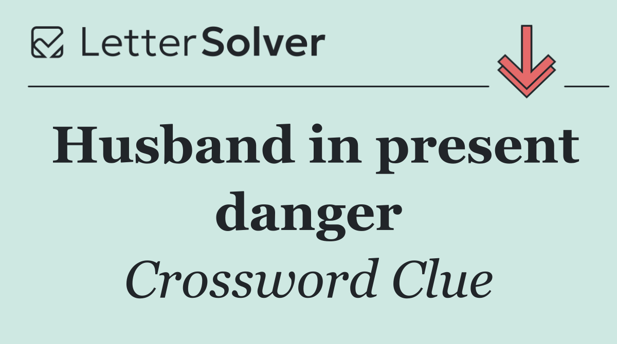 Husband in present danger