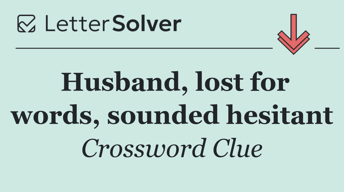 Husband, lost for words, sounded hesitant