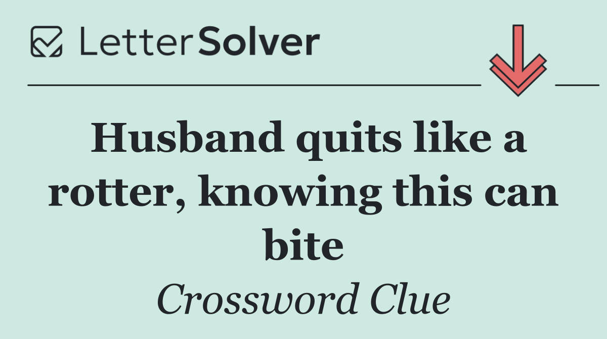 Husband quits like a rotter, knowing this can bite