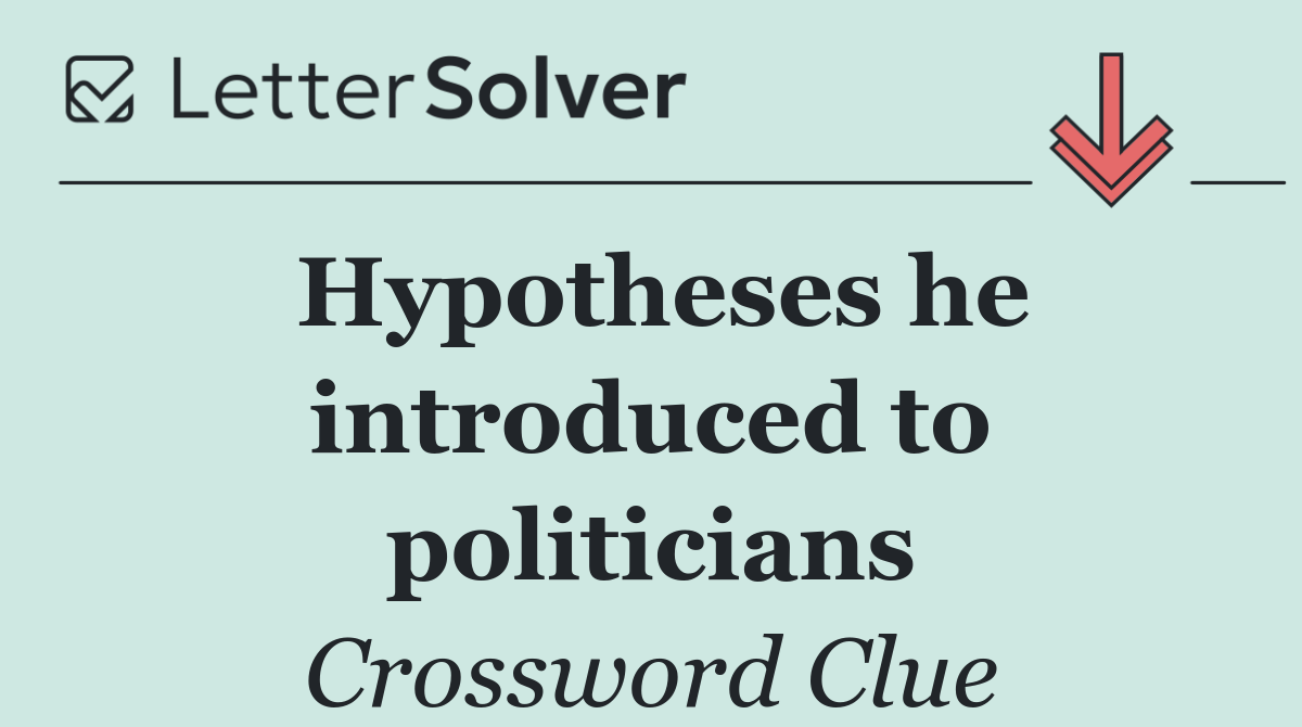Hypotheses he introduced to politicians