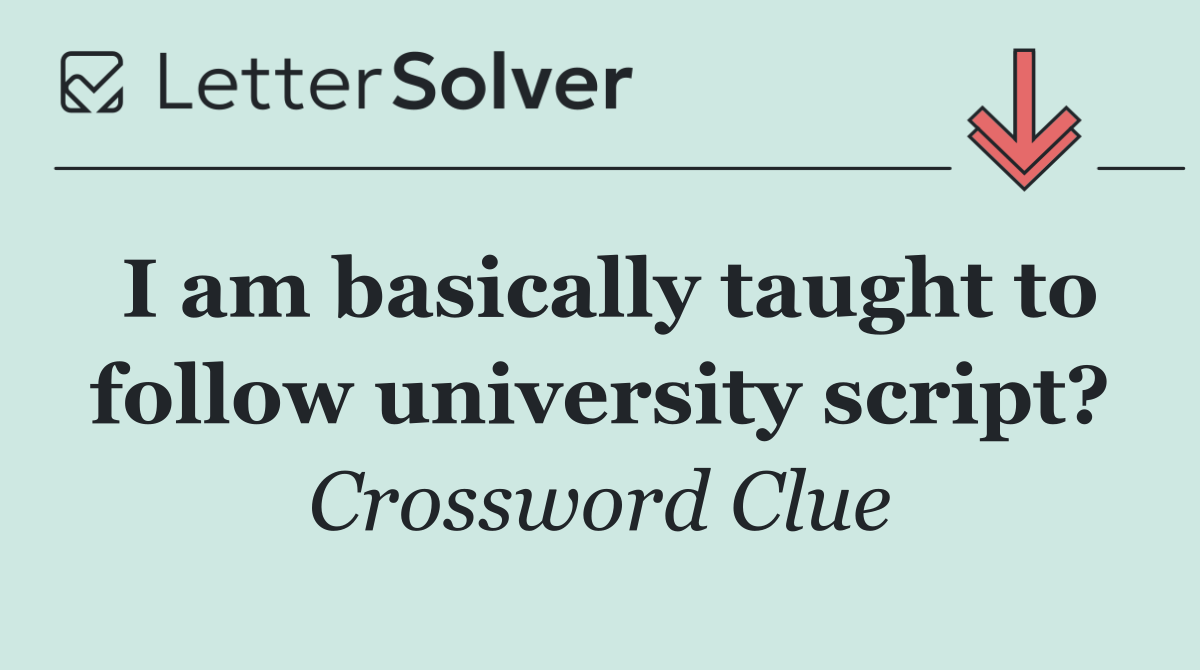 I am basically taught to follow university script?