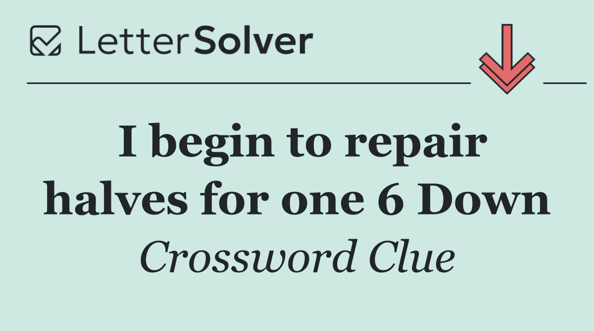I begin to repair halves for one 6 Down