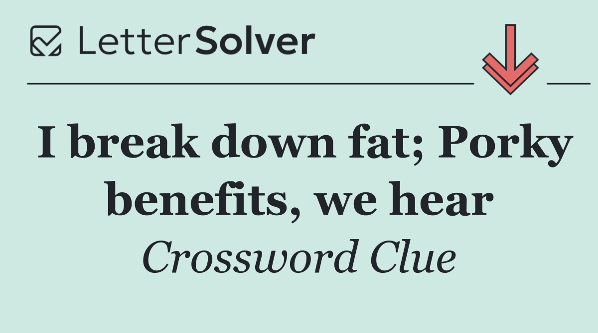I break down fat; Porky benefits, we hear