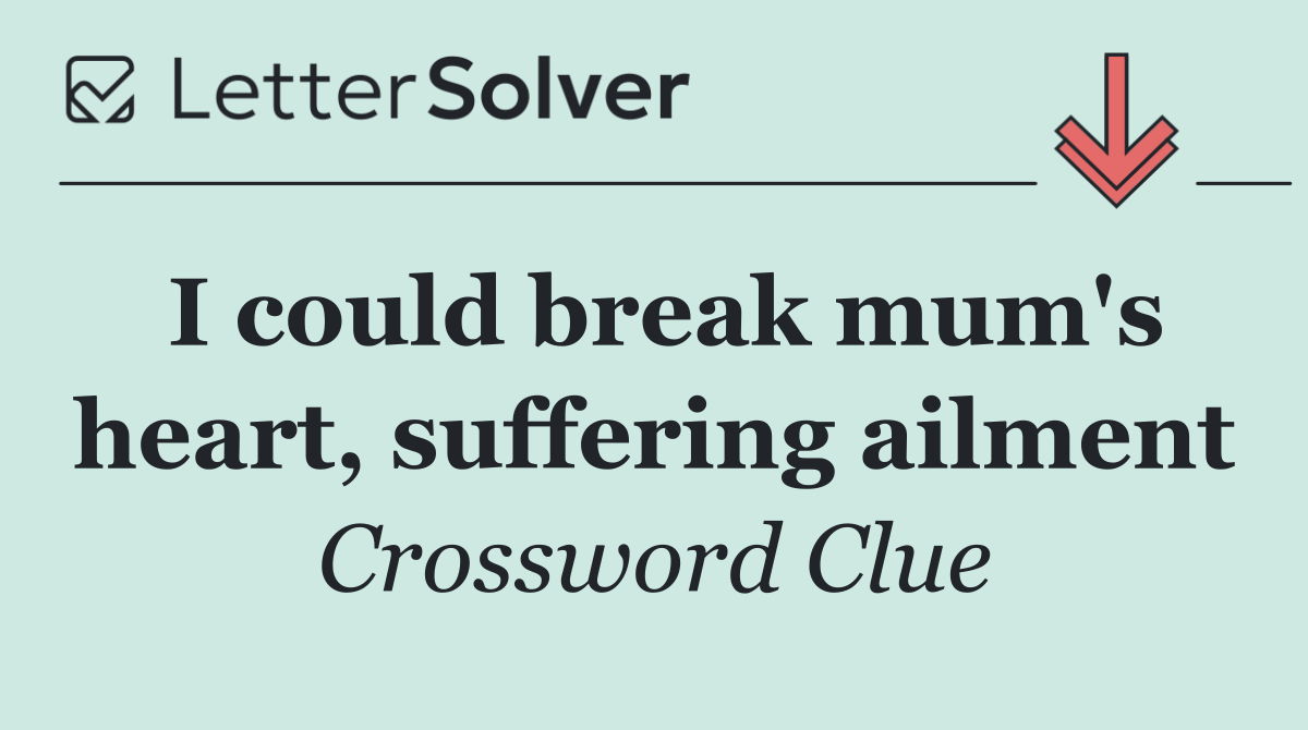 I could break mum's heart, suffering ailment