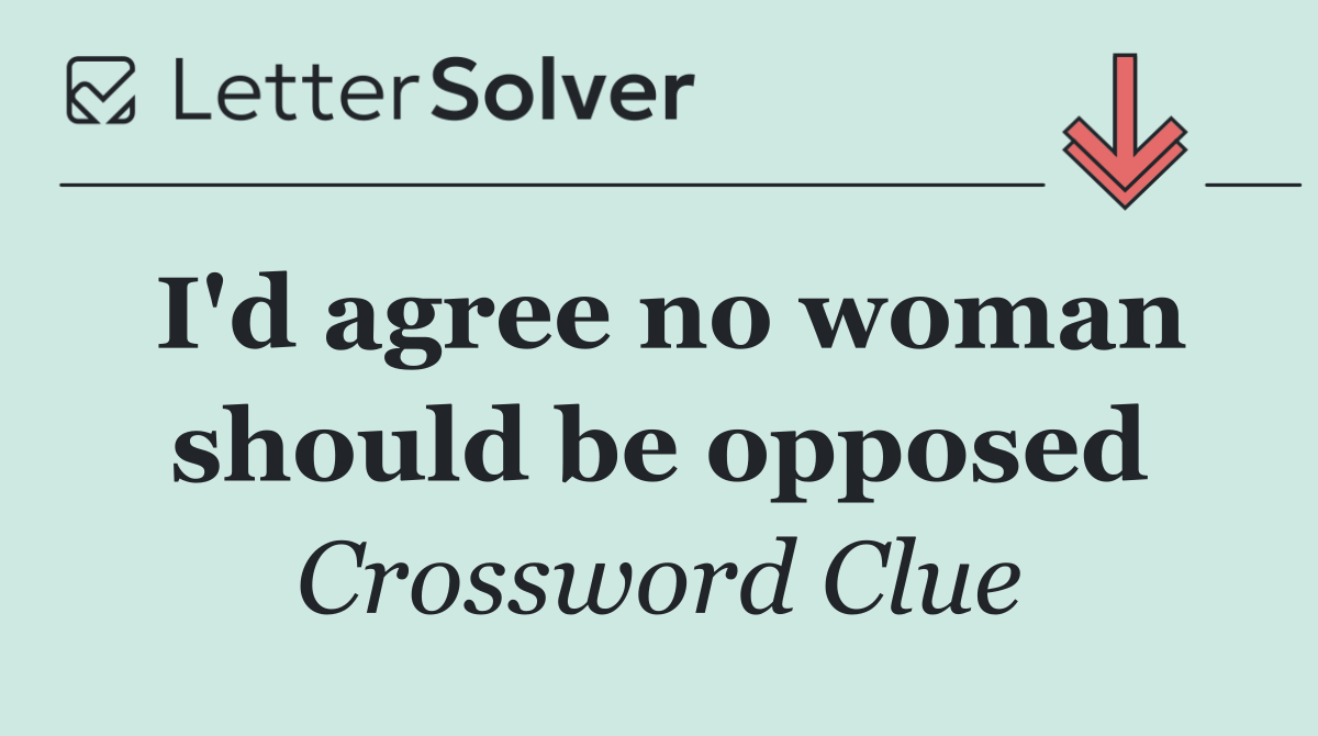 I'd agree no woman should be opposed