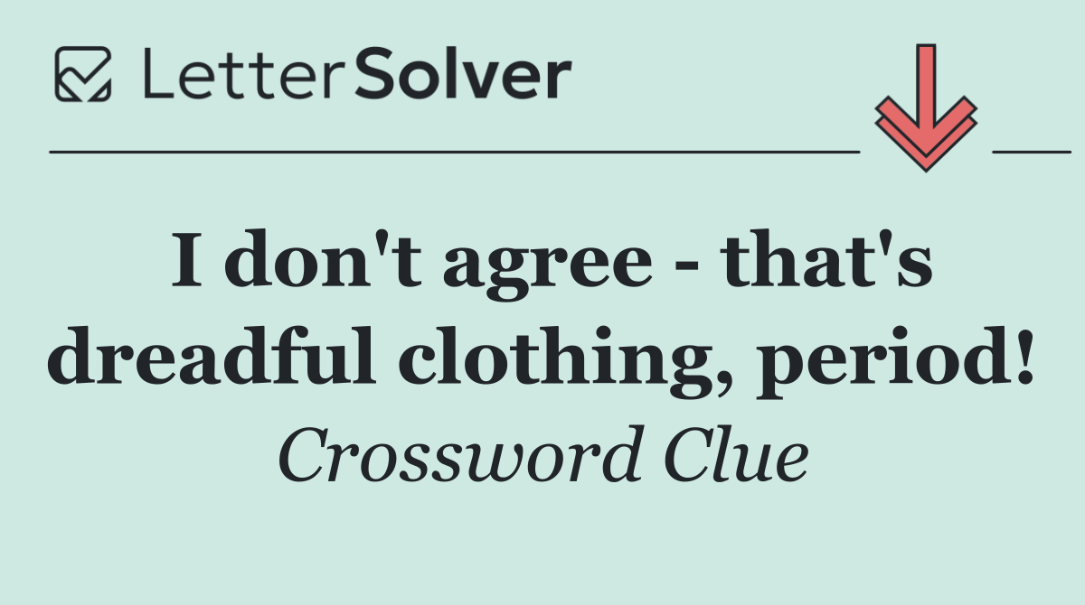 I don't agree   that's dreadful clothing, period!
